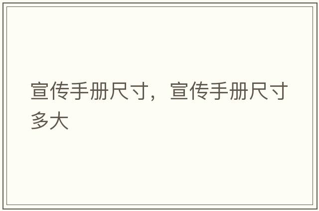 宣傳手冊(cè)尺寸，宣傳手冊(cè)尺寸多大