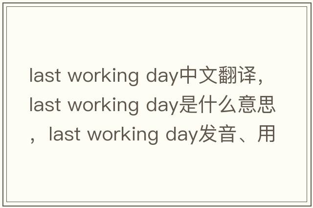 last working day中文翻譯，last working day是什么意思，last working day發(fā)音、用法及例句