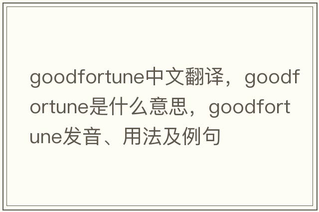 goodfortune中文翻譯，goodfortune是什么意思，goodfortune發(fā)音、用法及例句