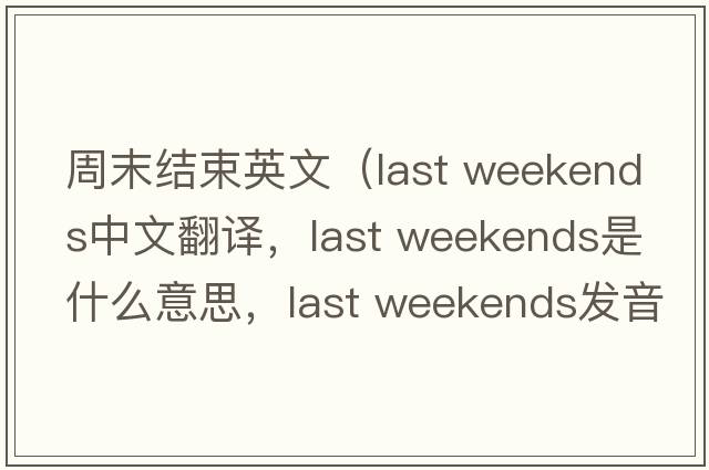 周末結(jié)束英文（last weekends中文翻譯，last weekends是什么意思，last weekends發(fā)音、用法及例句）