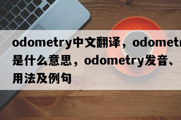 odometry中文翻譯，odometry是什么意思，odometry發(fā)音、用法及例句