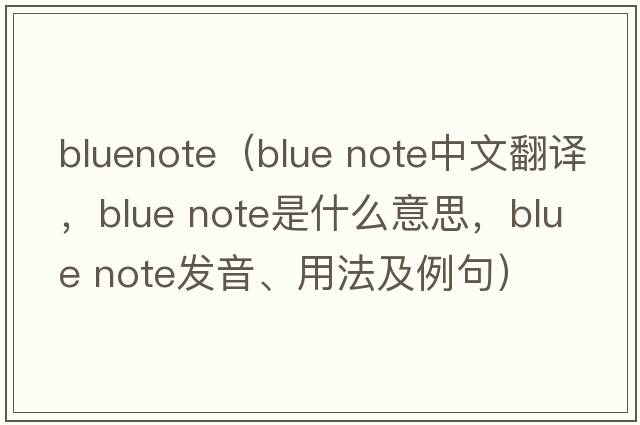bluenote（blue note中文翻譯，blue note是什么意思，blue note發(fā)音、用法及例句）