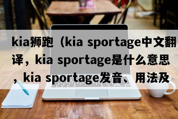 kia獅跑（kia sportage中文翻譯，kia sportage是什么意思，kia sportage發(fā)音、用法及例句）