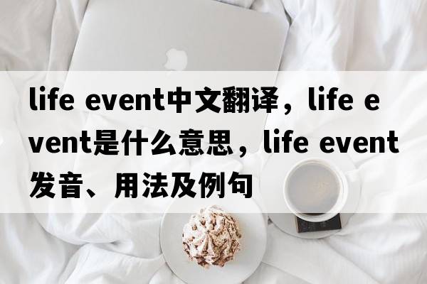 life event中文翻譯，life event是什么意思，life event發(fā)音、用法及例句