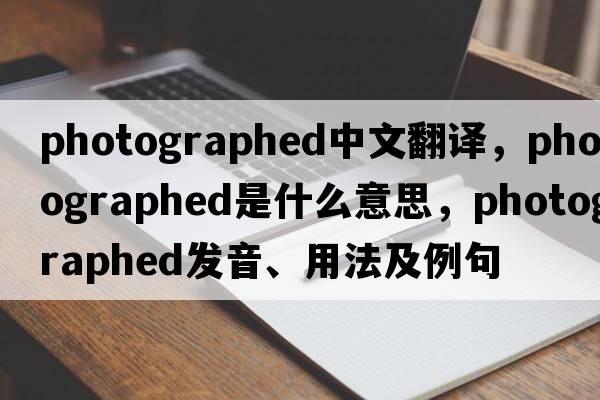photographed中文翻譯，photographed是什么意思，photographed發(fā)音、用法及例句