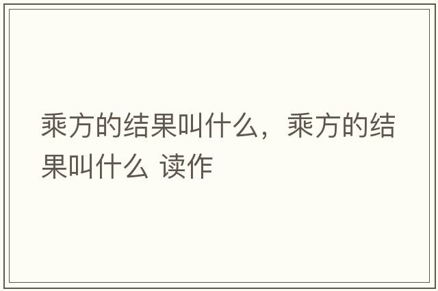 乘方的結(jié)果叫什么，乘方的結(jié)果叫什么 讀作