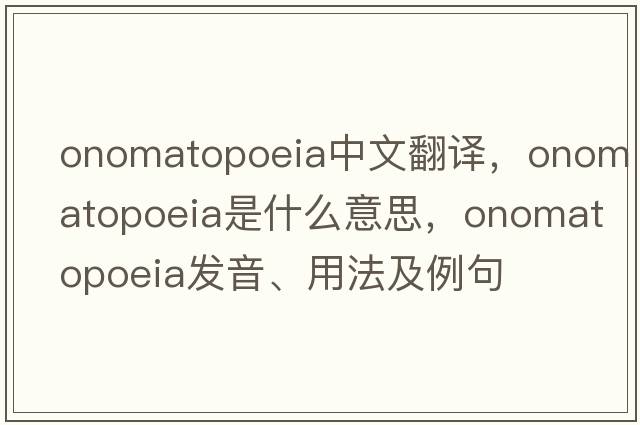 onomatopoeia中文翻譯，onomatopoeia是什么意思，onomatopoeia發(fā)音、用法及例句