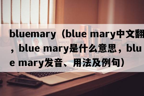 bluemary（blue mary中文翻譯，blue mary是什么意思，blue mary發(fā)音、用法及例句）