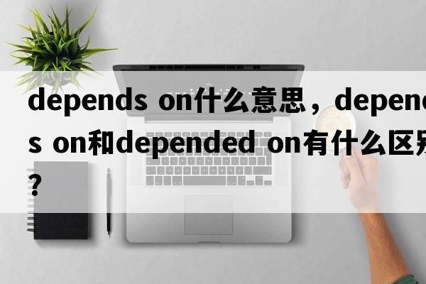depends on什么意思，depends on和depended on有什么區(qū)別？