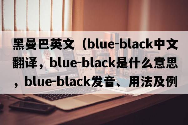 黑曼巴英文（blue-black中文翻譯，blue-black是什么意思，blue-black發(fā)音、用法及例句）