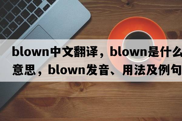 blown中文翻譯，blown是什么意思，blown發(fā)音、用法及例句