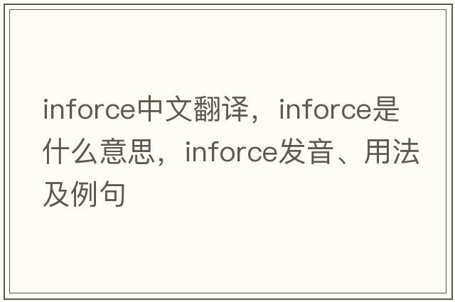 inforce中文翻譯，inforce是什么意思，inforce發(fā)音、用法及例句