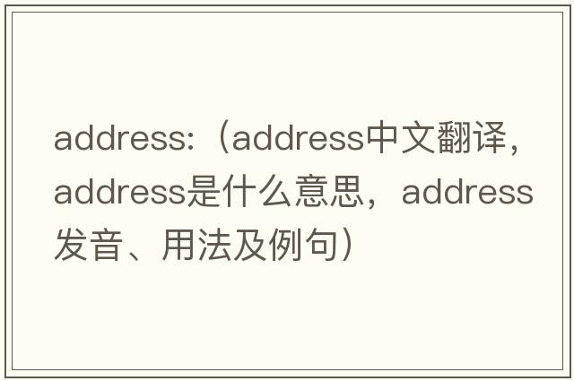 address:（address中文翻譯，address是什么意思，address發(fā)音、用法及例句）