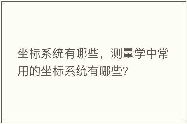 坐標系統(tǒng)有哪些，測量學中常用的坐標系統(tǒng)有哪些？