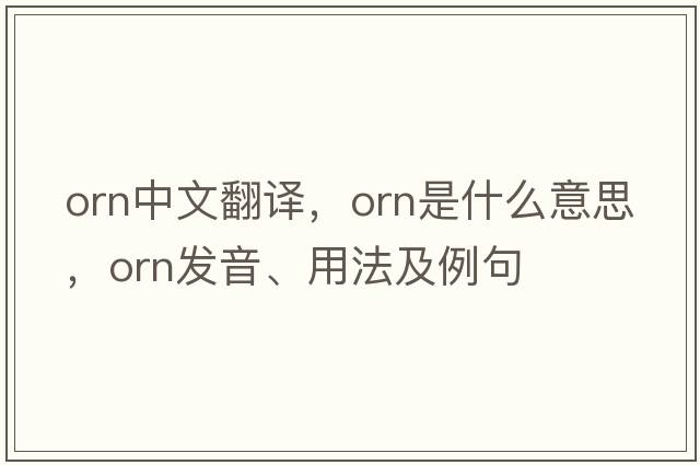 orn中文翻譯，orn是什么意思，orn發(fā)音、用法及例句