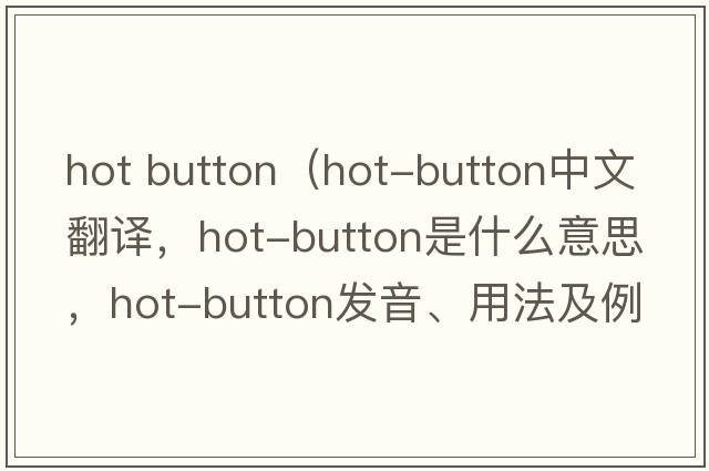hot button（hot-button中文翻譯，hot-button是什么意思，hot-button發(fā)音、用法及例句）