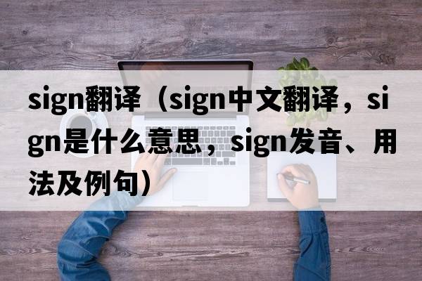 sign翻譯（sign中文翻譯，sign是什么意思，sign發(fā)音、用法及例句）