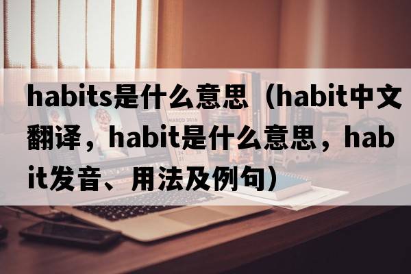 habits是什么意思（habit中文翻譯，habit是什么意思，habit發(fā)音、用法及例句）