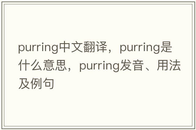purring中文翻譯，purring是什么意思，purring發(fā)音、用法及例句