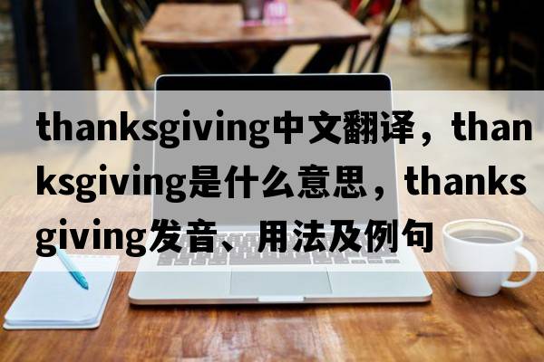 thanksgiving中文翻譯，thanksgiving是什么意思，thanksgiving發(fā)音、用法及例句