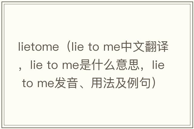 lietome（lie to me中文翻譯，lie to me是什么意思，lie to me發(fā)音、用法及例句）
