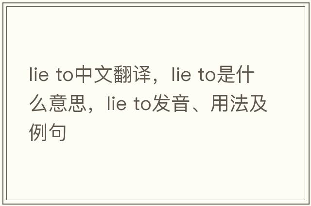 lie to中文翻譯，lie to是什么意思，lie to發(fā)音、用法及例句
