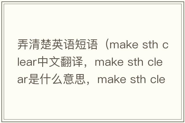 弄清楚英語(yǔ)短語(yǔ)（make sth clear中文翻譯，make sth clear是什么意思，make sth clear發(fā)音、用法及例句）