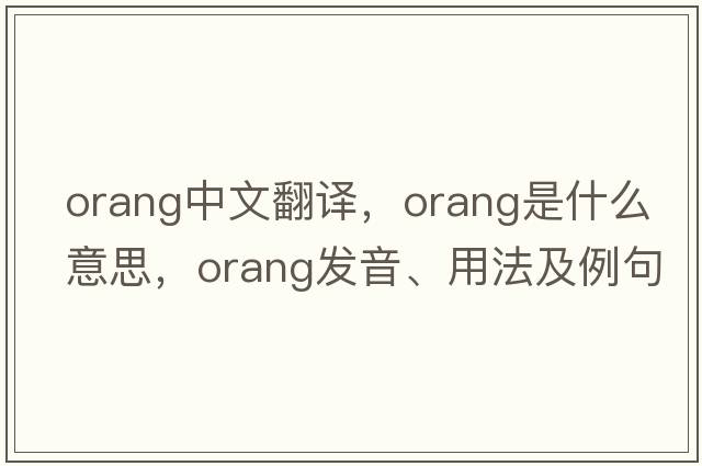 orang中文翻譯，orang是什么意思，orang發(fā)音、用法及例句