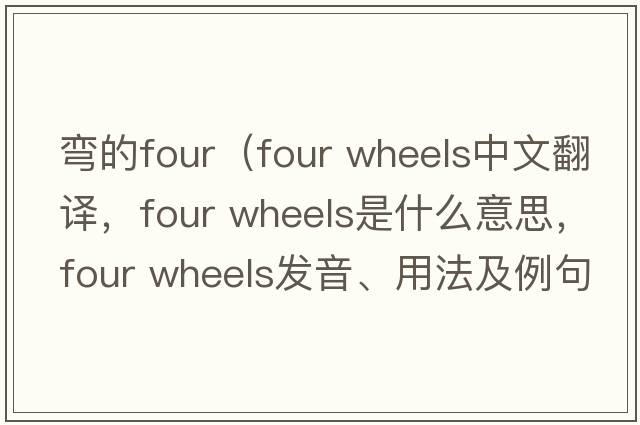 彎的four（four wheels中文翻譯，four wheels是什么意思，four wheels發(fā)音、用法及例句）