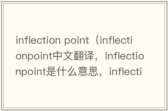 inflection point（inflectionpoint中文翻譯，inflectionpoint是什么意思，inflectionpoint發(fā)音、用法及例句）