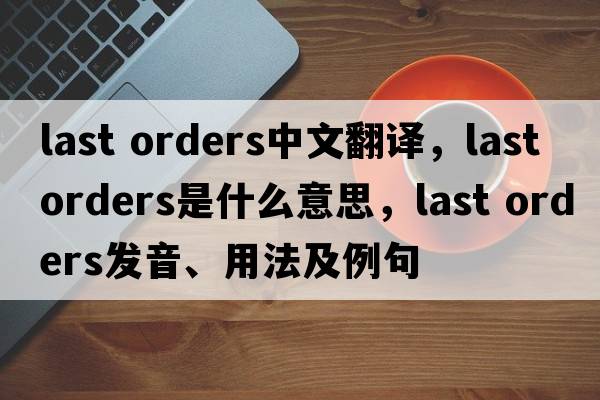 last orders中文翻譯，last orders是什么意思，last orders發(fā)音、用法及例句