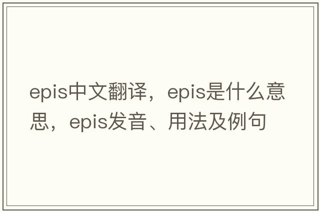 epis中文翻譯，epis是什么意思，epis發(fā)音、用法及例句