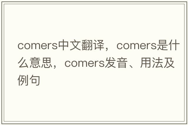 comers中文翻譯，comers是什么意思，comers發(fā)音、用法及例句