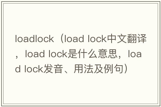 loadlock（load lock中文翻譯，load lock是什么意思，load lock發(fā)音、用法及例句）