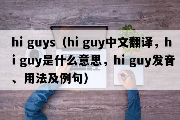 hi guys（hi guy中文翻譯，hi guy是什么意思，hi guy發(fā)音、用法及例句）