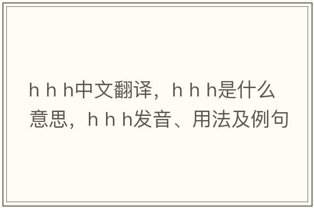 h h h中文翻譯，h h h是什么意思，h h h發(fā)音、用法及例句