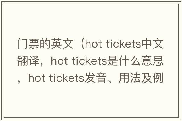 門票的英文（hot tickets中文翻譯，hot tickets是什么意思，hot tickets發(fā)音、用法及例句）