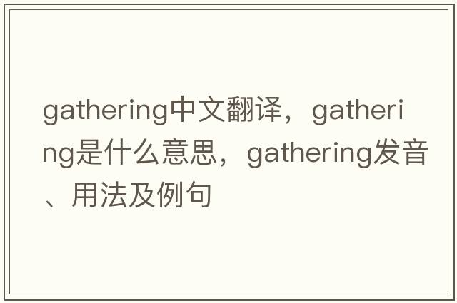 gathering中文翻譯，gathering是什么意思，gathering發(fā)音、用法及例句
