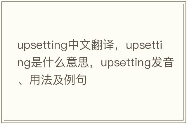 upsetting中文翻譯，upsetting是什么意思，upsetting發(fā)音、用法及例句
