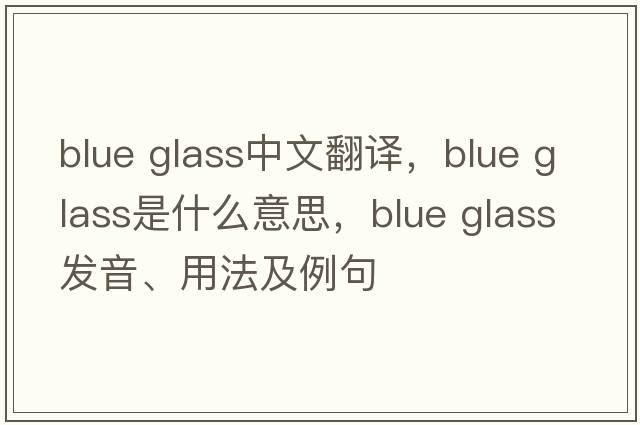 blue glass中文翻譯，blue glass是什么意思，blue glass發(fā)音、用法及例句