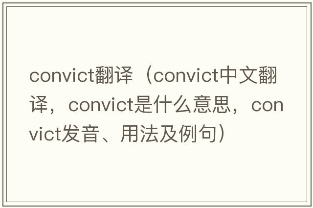 convict翻譯（convict中文翻譯，convict是什么意思，convict發(fā)音、用法及例句）