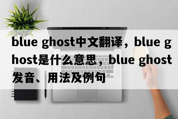 blue ghost中文翻譯，blue ghost是什么意思，blue ghost發(fā)音、用法及例句