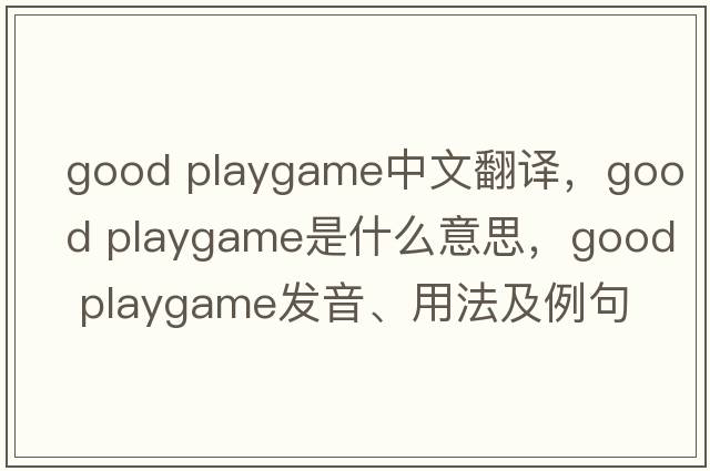 good playgame中文翻譯，good playgame是什么意思，good playgame發(fā)音、用法及例句