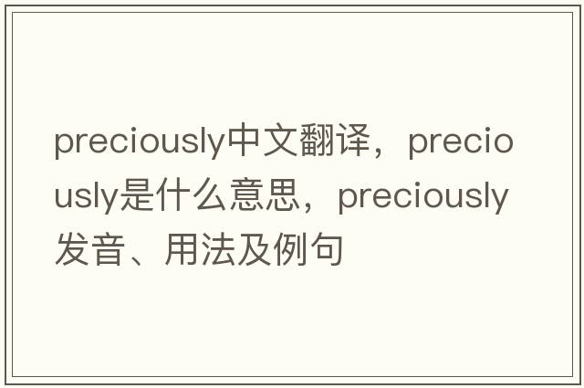 preciously中文翻譯，preciously是什么意思，preciously發(fā)音、用法及例句