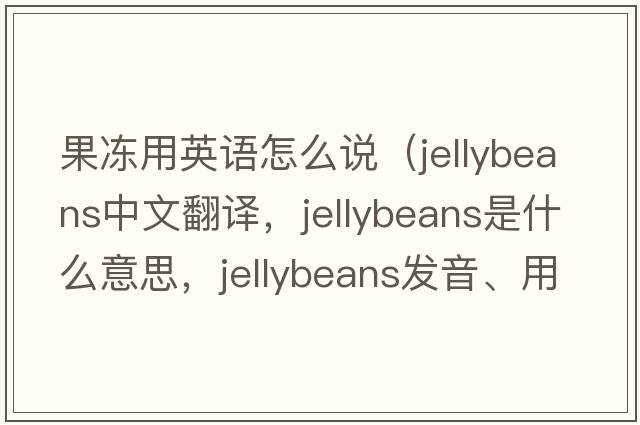 果凍用英語(yǔ)怎么說(shuō)（jellybeans中文翻譯，jellybeans是什么意思，jellybeans發(fā)音、用法及例句）