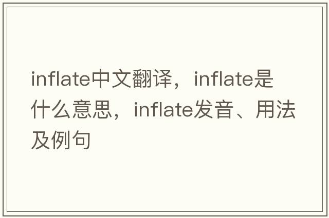 inflate中文翻譯，inflate是什么意思，inflate發(fā)音、用法及例句
