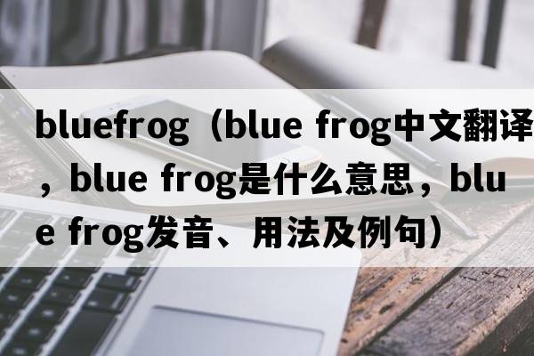 bluefrog（blue frog中文翻譯，blue frog是什么意思，blue frog發(fā)音、用法及例句）