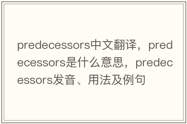predecessors中文翻譯，predecessors是什么意思，predecessors發(fā)音、用法及例句