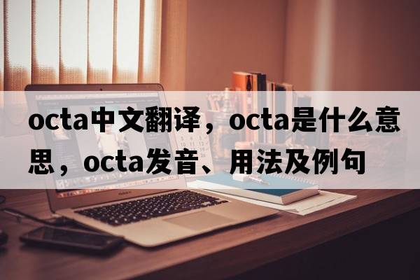 octa中文翻譯，octa是什么意思，octa發(fā)音、用法及例句