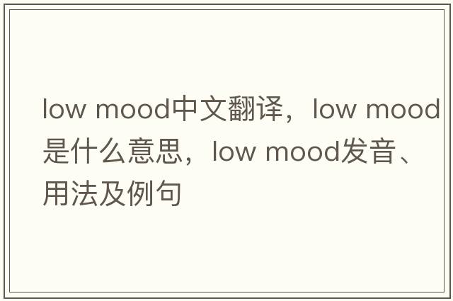 low mood中文翻譯，low mood是什么意思，low mood發(fā)音、用法及例句